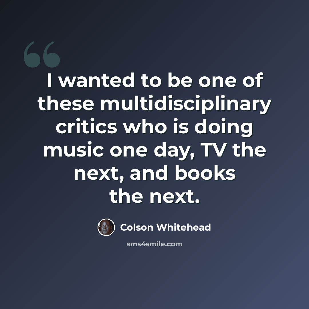 “I wanted to be one of these multidisciplinary critics who is doing music one day, TV the next, and books the next.” quote by Colson Whitehead