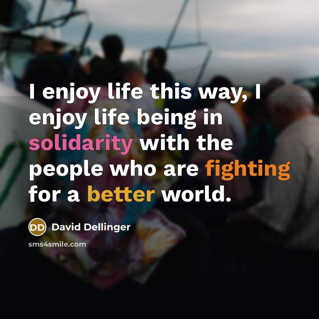 “I enjoy life this way, I enjoy life being in solidarity with the people who are fighting for a better world.” quote by David Dellinger