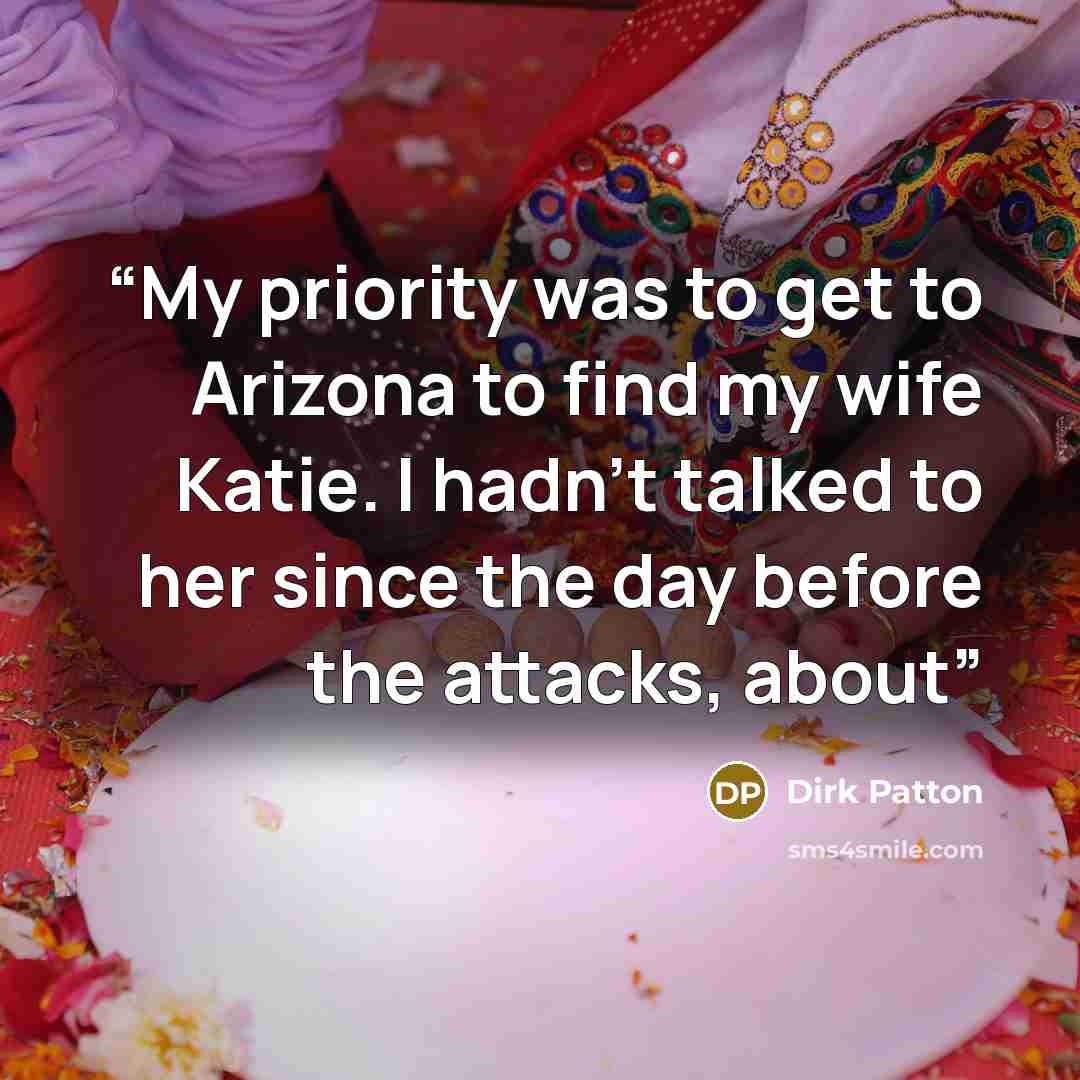 “My priority was to get to Arizona to find my wife Katie. I hadn’t talked to her since the day before the attacks, about” quote by Dirk Patton