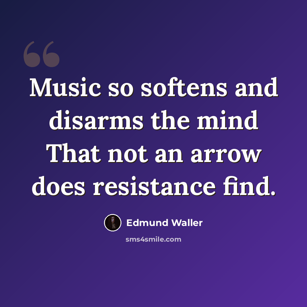 “Music so softens and disarms the mind That not an arrow does resistance find.” quote by Edmund Waller
