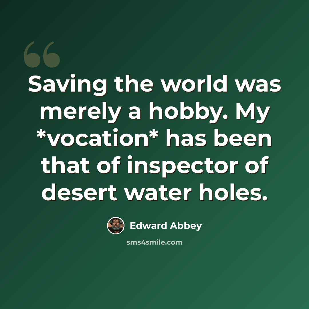 “Saving the world was merely a hobby. My *vocation* has been that of inspector of desert water holes.” quote by Edward Abbey