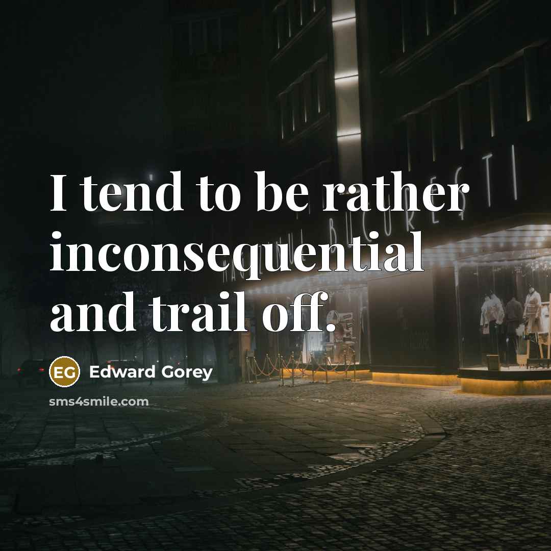 “I tend to be rather inconsequential and trail off.” quote by Edward Gorey