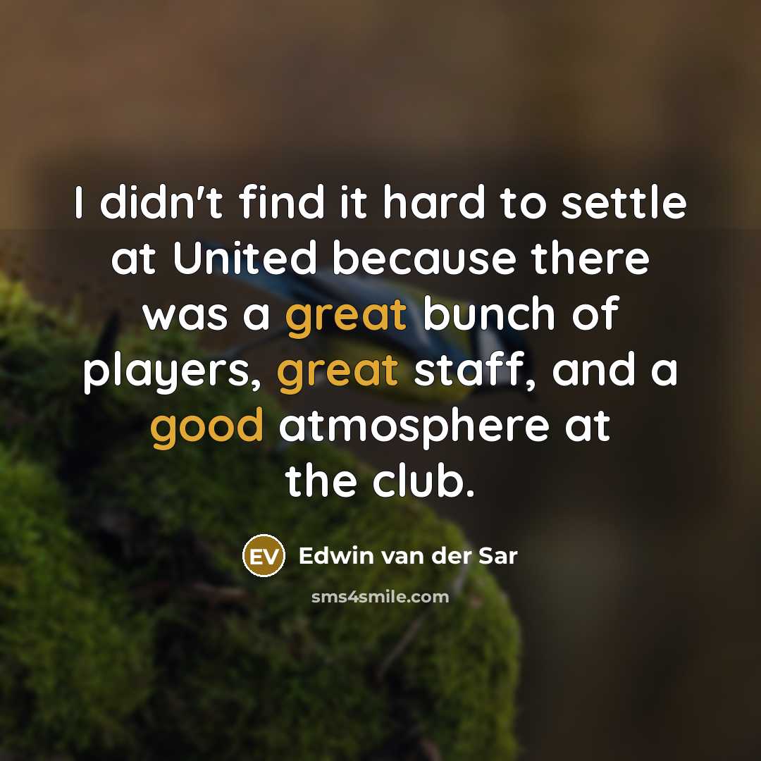 “I didn't find it hard to settle at United because there was a great bunch of players, great staff, and a good atmosphere at the club.” quote by Edwin van der Sar