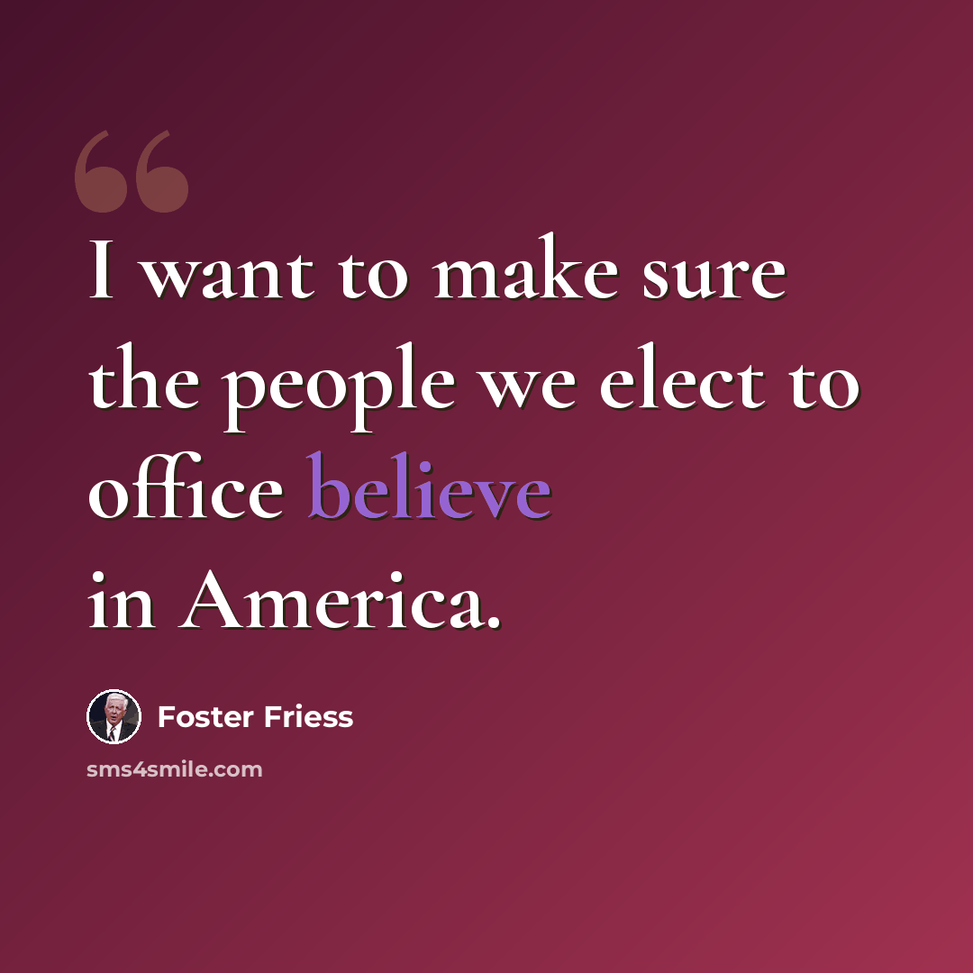 “I want to make sure the people we elect to office believe in America.” quote by Foster Friess