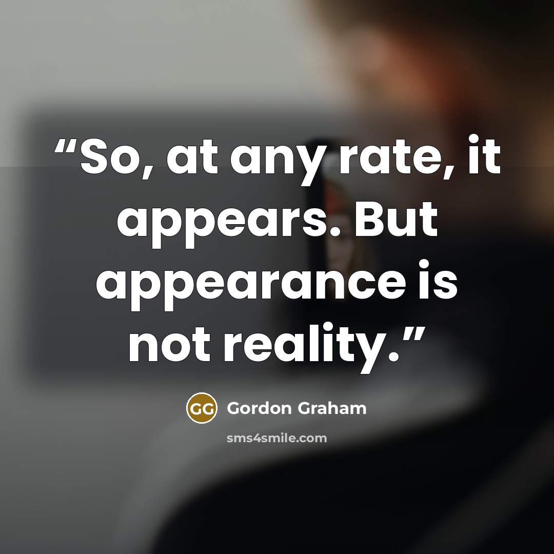 “So, at any rate, it appears. But appearance is not reality.” quote by Gordon Graham