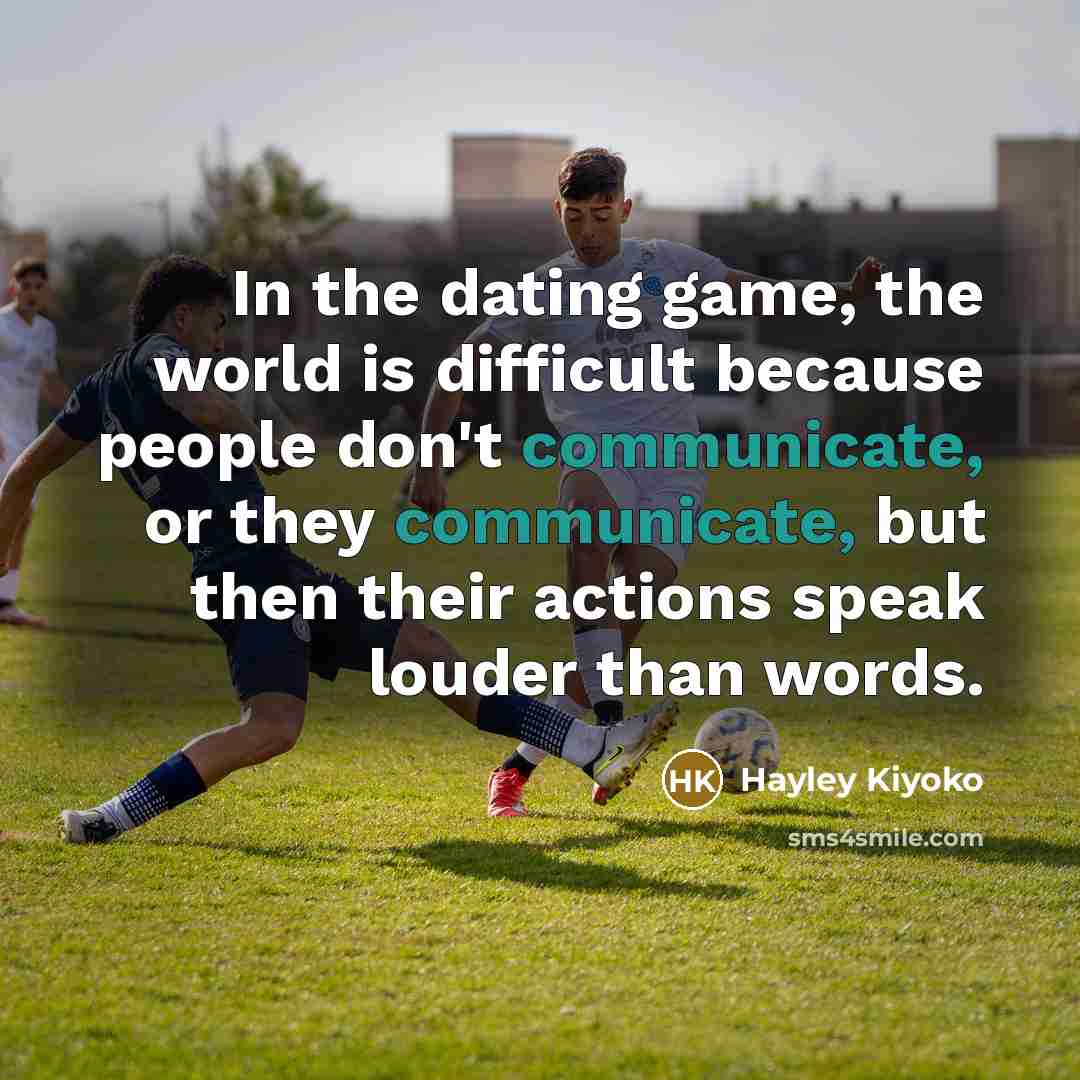 “In the dating game, the world is difficult because people don't communicate, or they communicate, but then their actions speak louder than words.” quote by Hayley Kiyoko