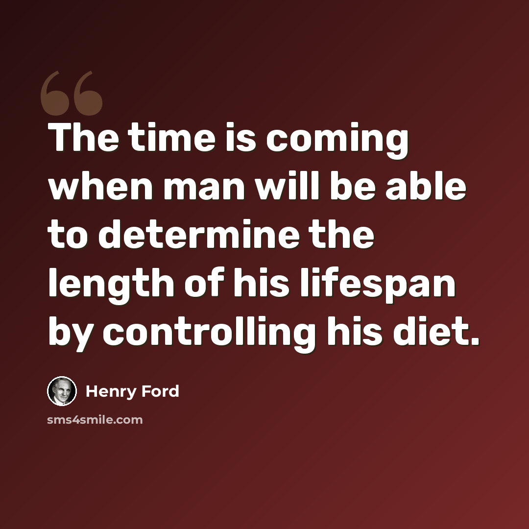 “The time is coming when man will be able to determine the length of his lifespan by controlling his diet.” quote by Henry Ford