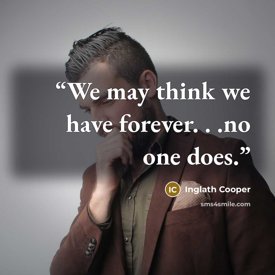 “We may think we have forever. . .no one does.” quote by Inglath Cooper