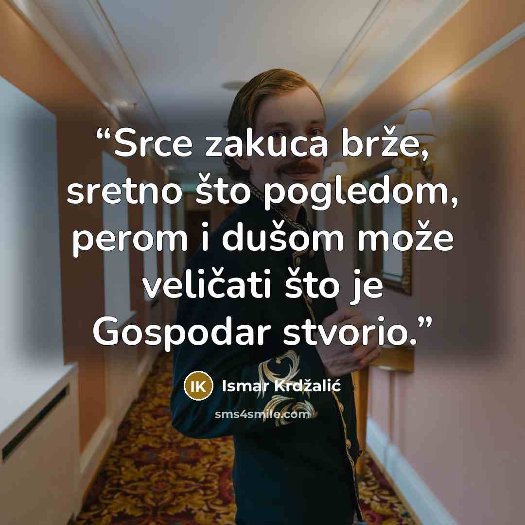 “Srce zakuca brže, sretno što pogledom, perom i dušom može veličati što je Gospodar stvorio.” quote by Ismar Krdžalić