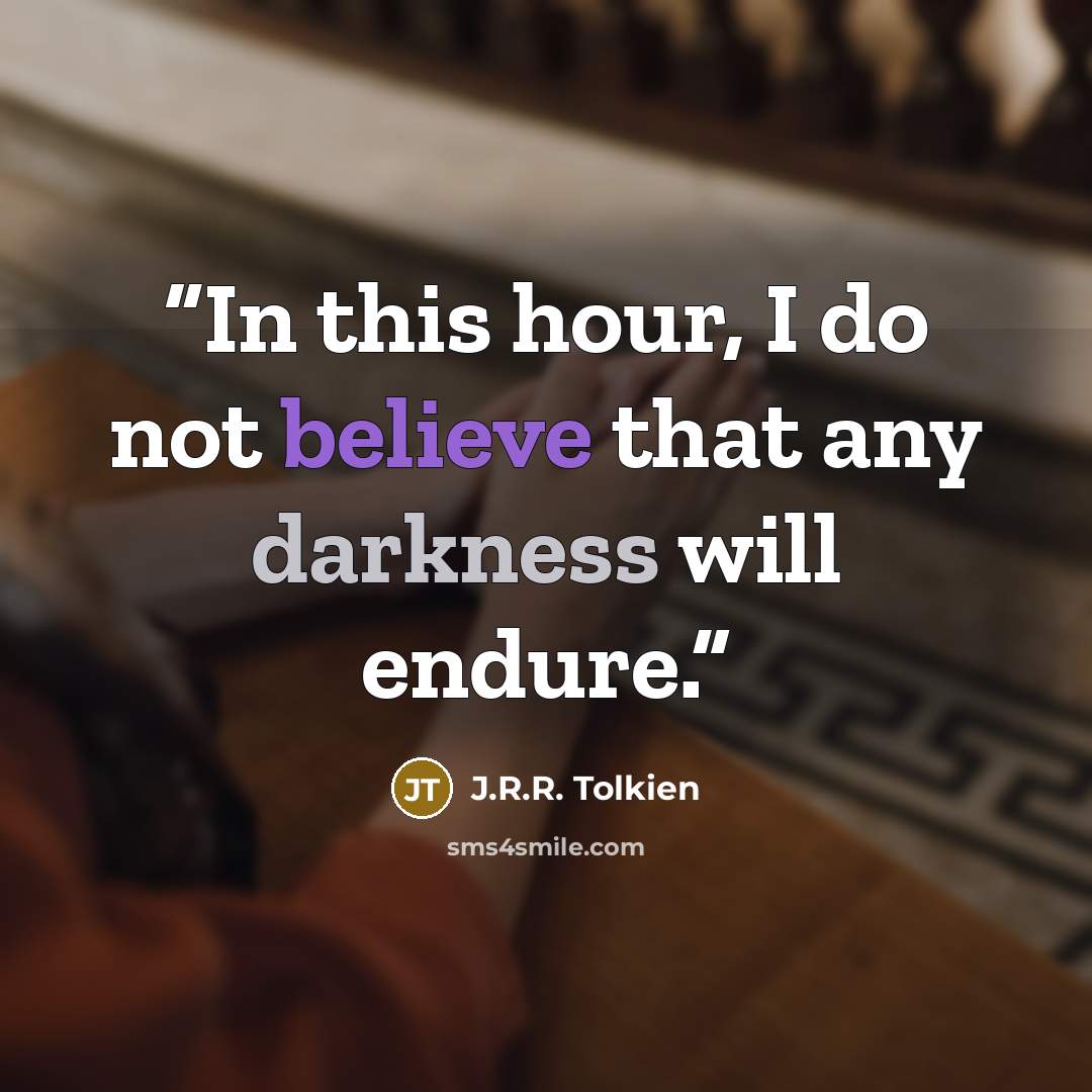 “In this hour, I do not believe that any darkness will endure.” quote by J.R.R. Tolkien