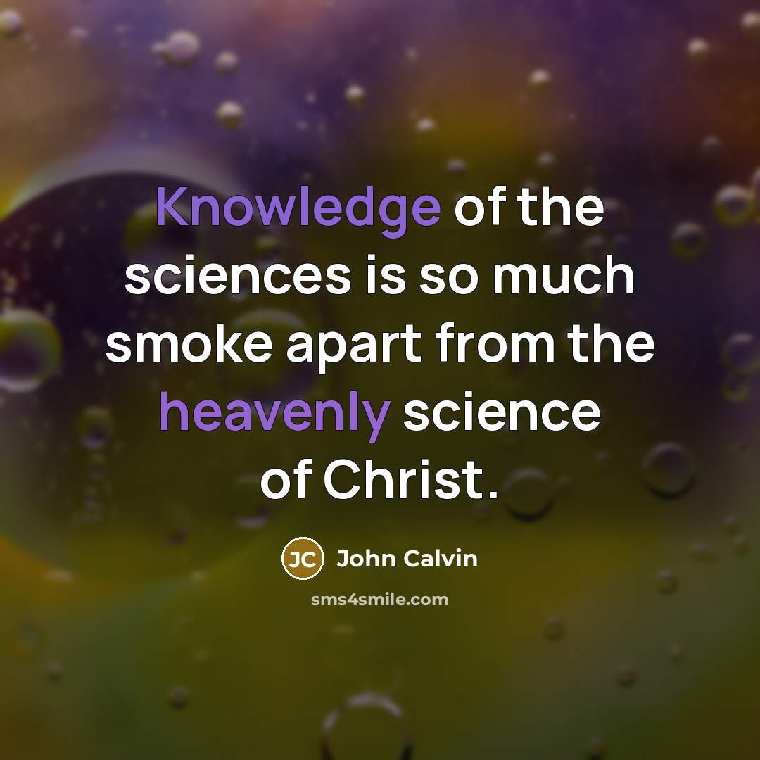 “Knowledge of the sciences is so much smoke apart from the heavenly science of Christ.” quote by John Calvin