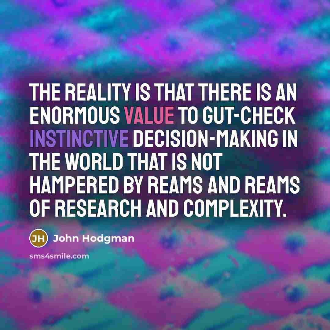 “The reality is that there is an enormous value to gut-check instinctive decision-making in the world that is not hampered by reams and reams of research and complexity.” quote by John Hodgman