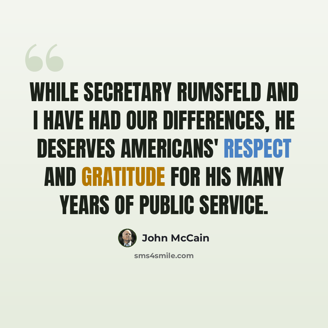 “While Secretary Rumsfeld and I have had our differences, he deserves Americans' respect and gratitude for his many years of public service.” quote by John McCain