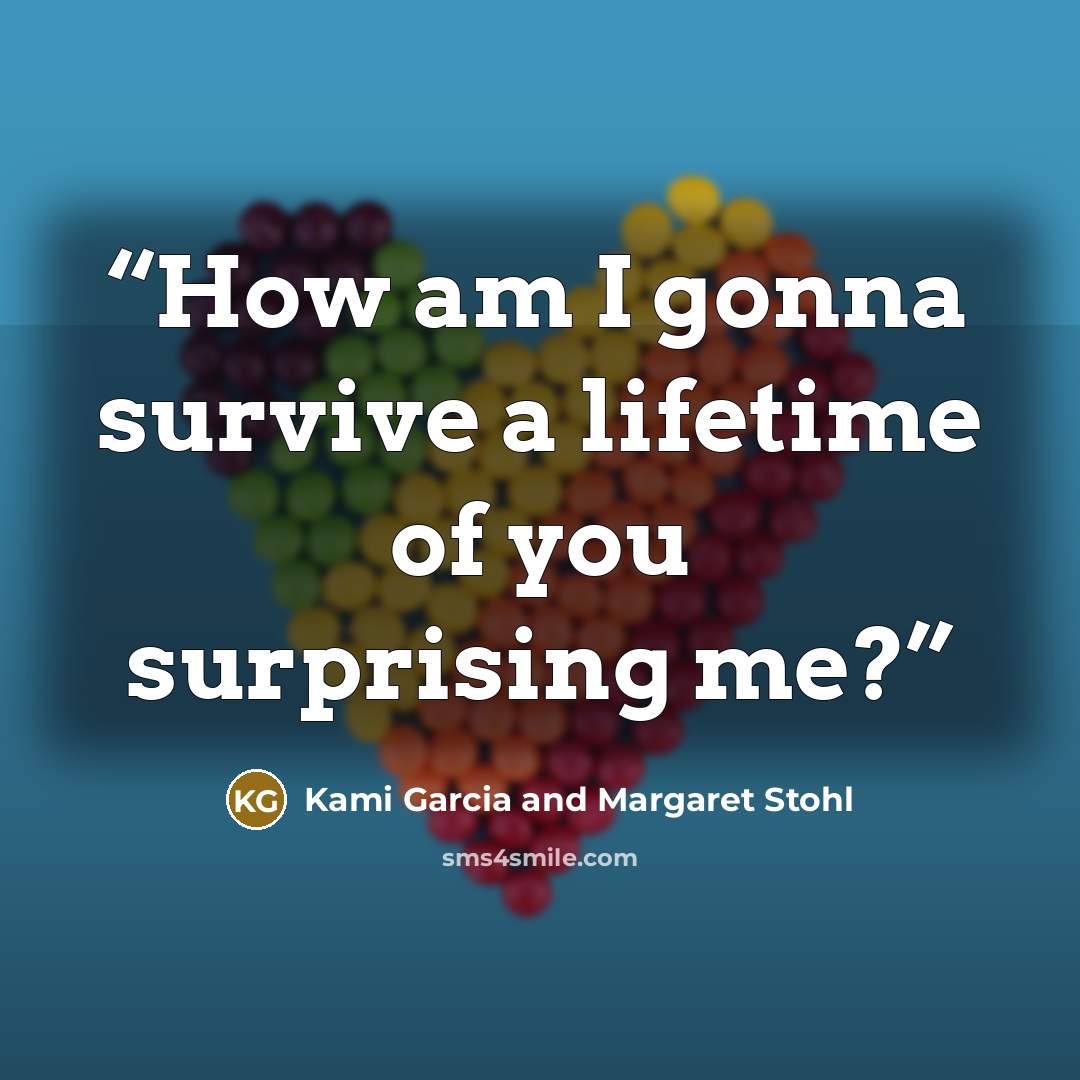 “How am I gonna survive a lifetime of you surprising me?” quote by Kami Garcia and Margaret Stohl