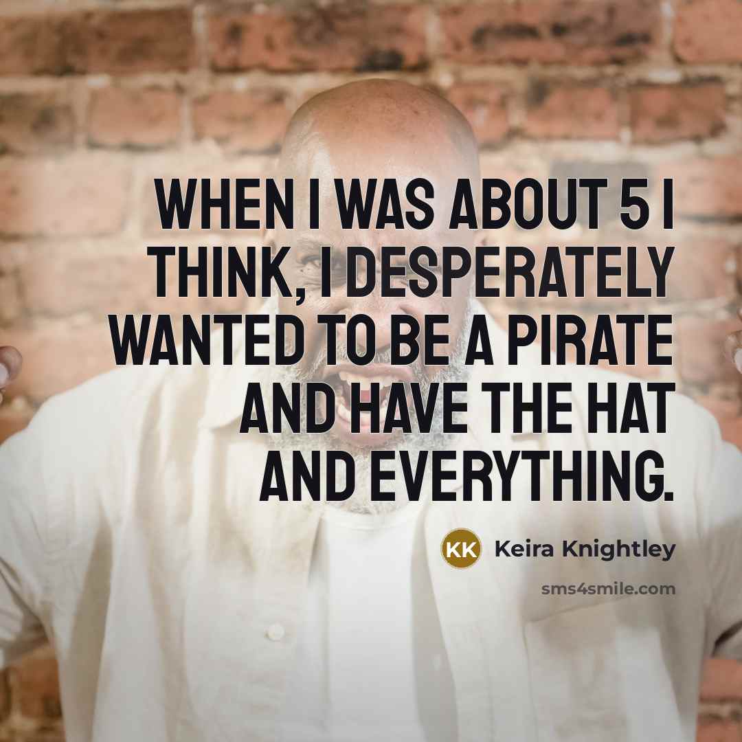 “When I was about 5 I think, I desperately wanted to be a pirate and have the hat and everything.” quote by Keira Knightley