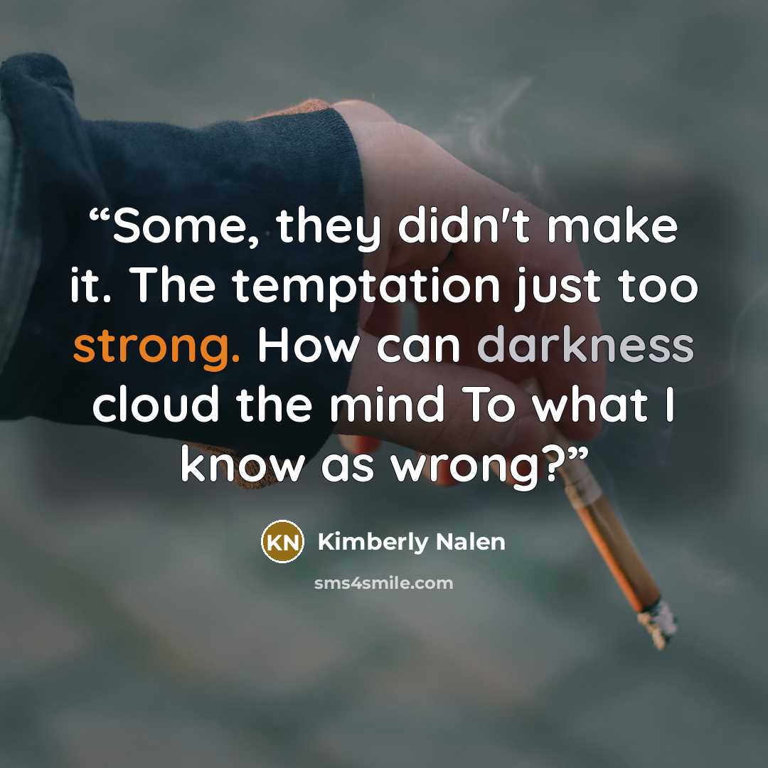 “Some, they didn't make it. The temptation just too strong. How can darkness cloud the mind To what I know as wrong?” quote by Kimberly Nalen