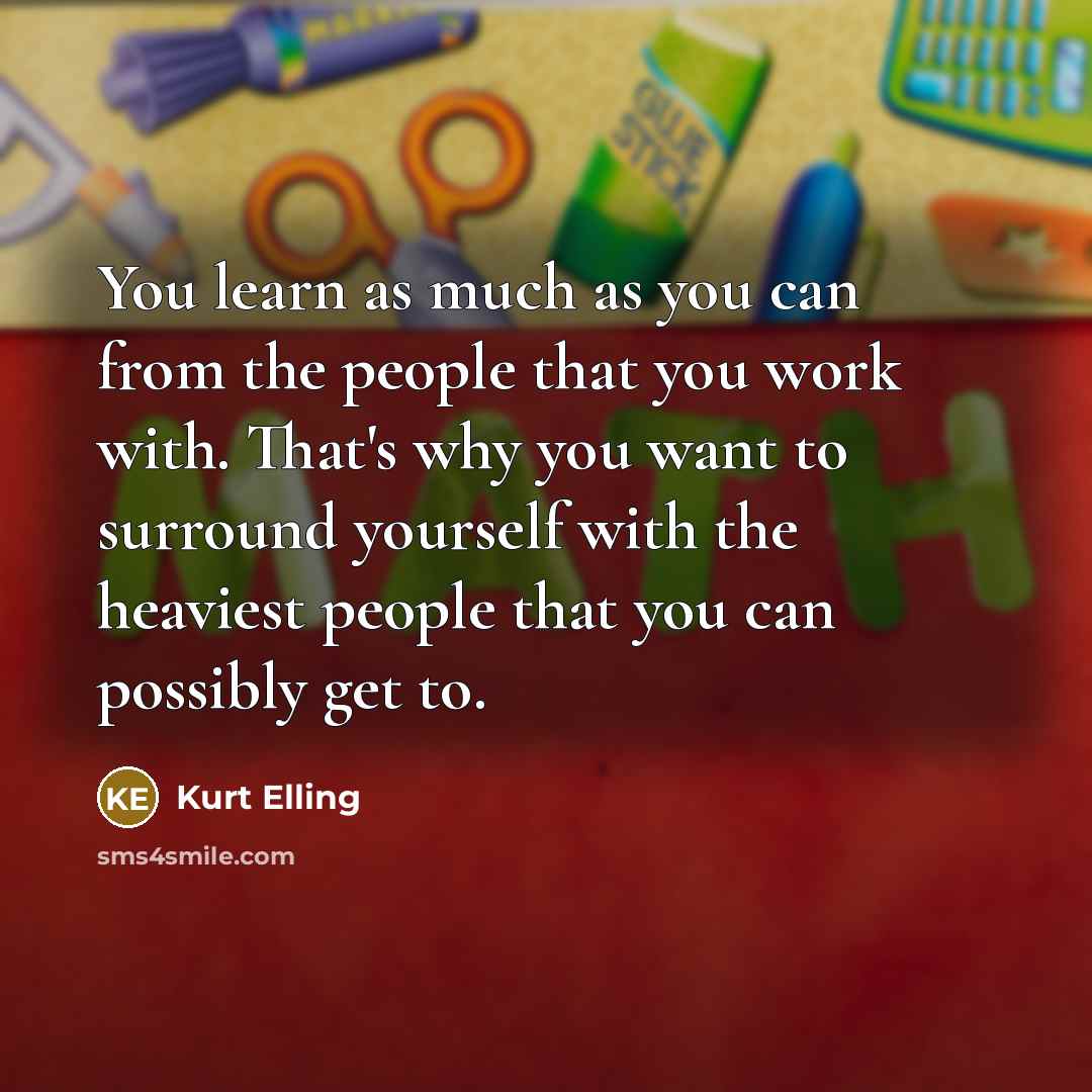 “You learn as much as you can from the people that you work with. That's why you want to surround yourself with the heaviest people that you can possibly get to.” quote by Kurt Elling