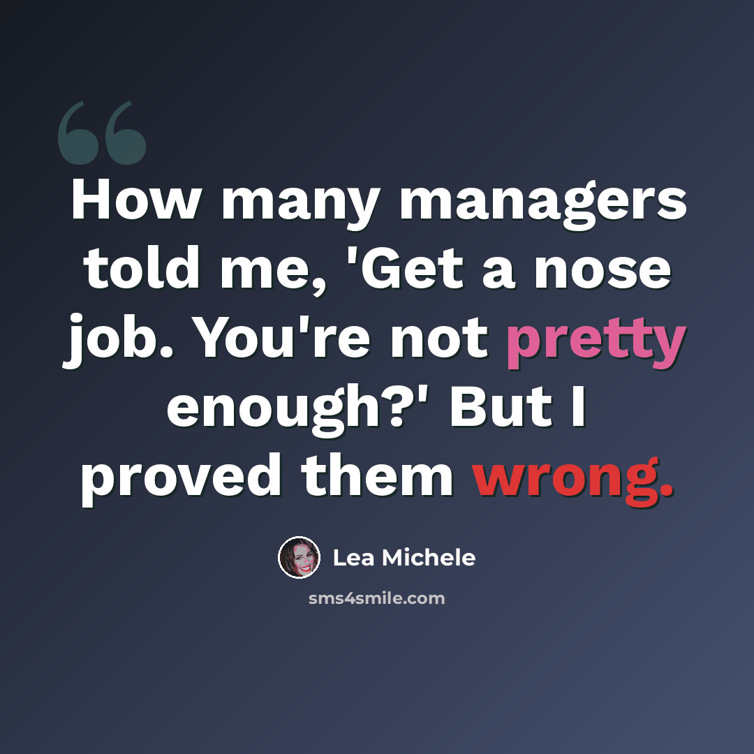 “How many managers told me, 'Get a nose job. You're not pretty enough?' But I proved them wrong.” quote by Lea Michele