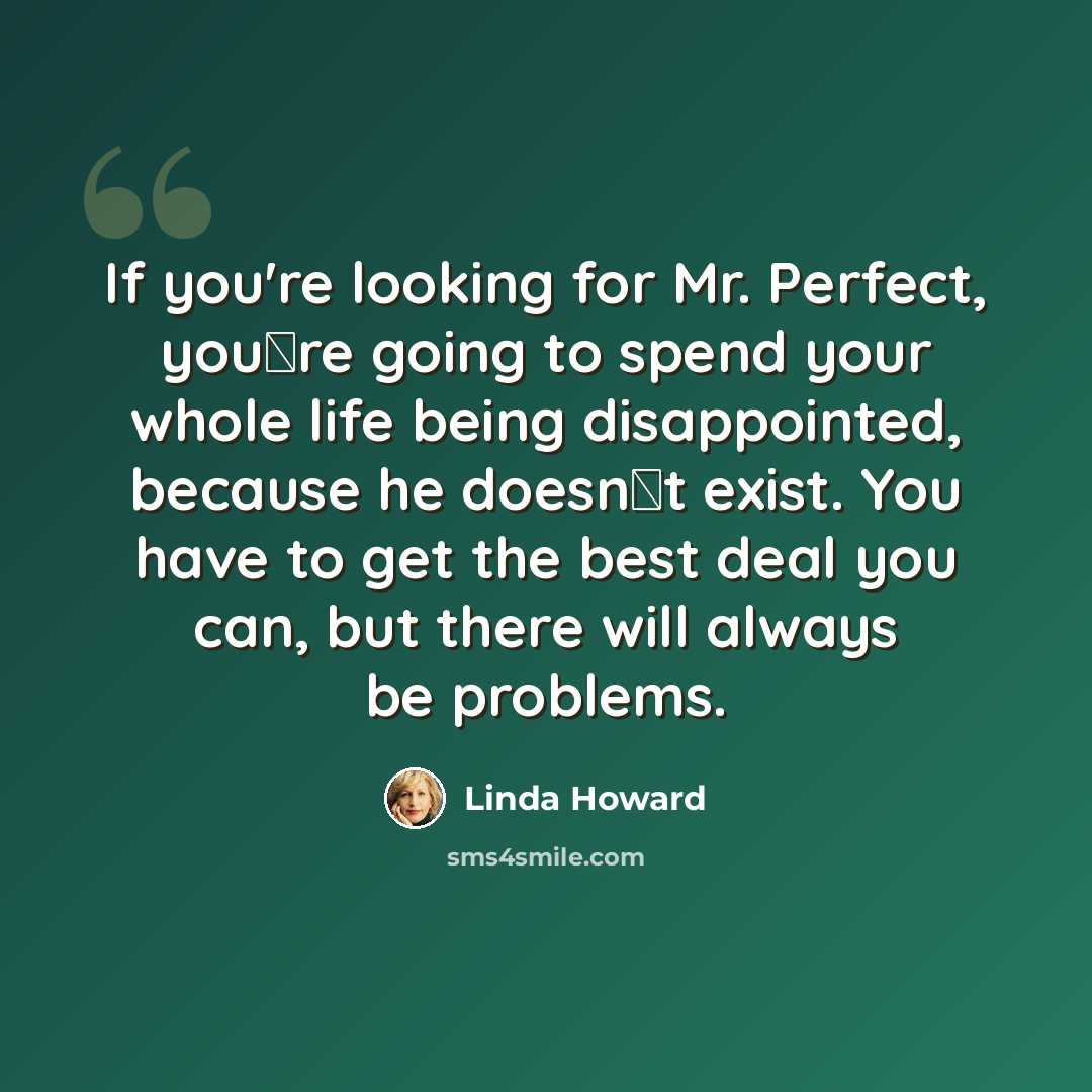 “If you're looking for Mr. Perfect, you‟re going to spend your whole life being disappointed, because he doesn‟t exist. You have to get the best deal you can, but there will always be problems.” quote by Linda Howard
