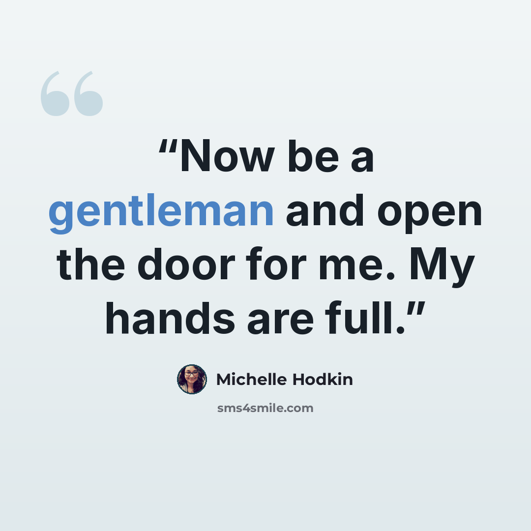 “Now be a gentleman and open the door for me. My hands are full.” quote by Michelle Hodkin