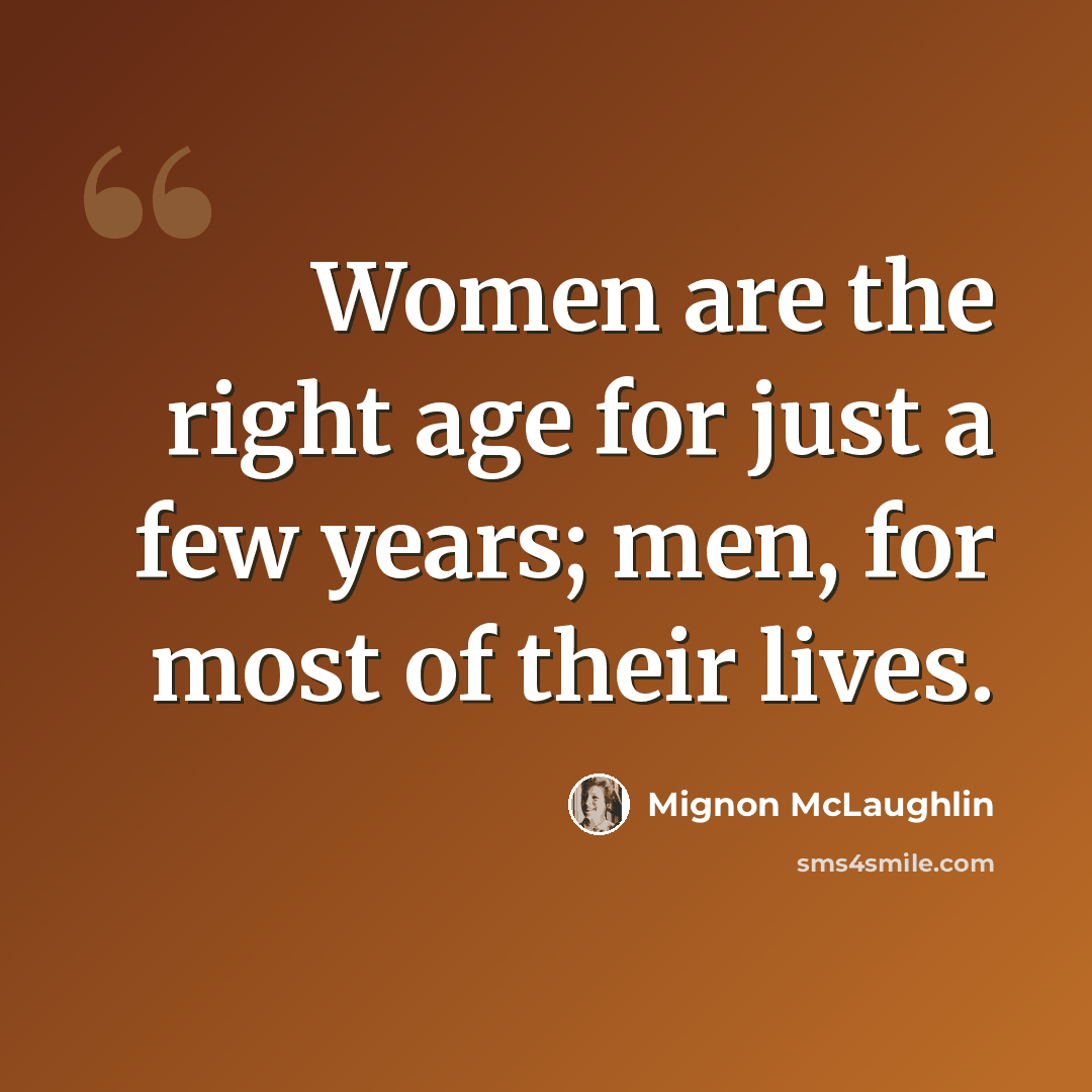 “Women are the right age for just a few years; men, for most of their lives.” quote by Mignon McLaughlin