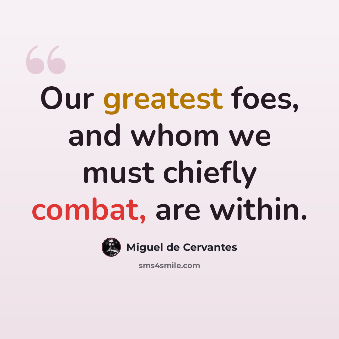 “Our greatest foes, and whom we must chiefly combat, are within.” quote by Miguel de Cervantes