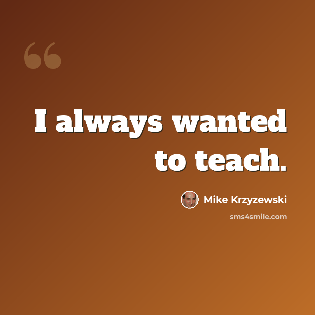“I always wanted to teach.” quote by Mike Krzyzewski