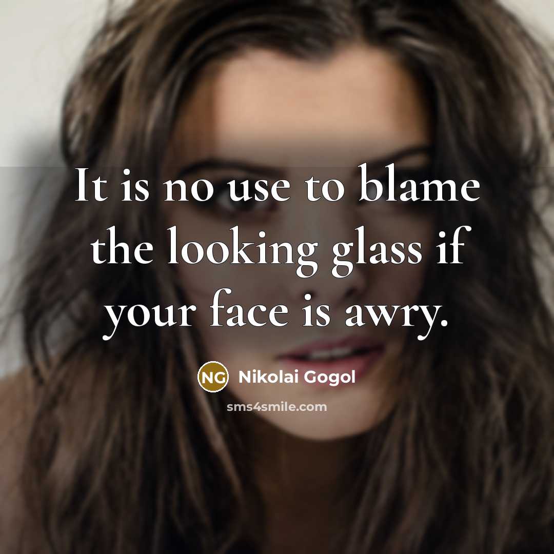 “It is no use to blame the looking glass if your face is awry.” quote by Nikolai Gogol