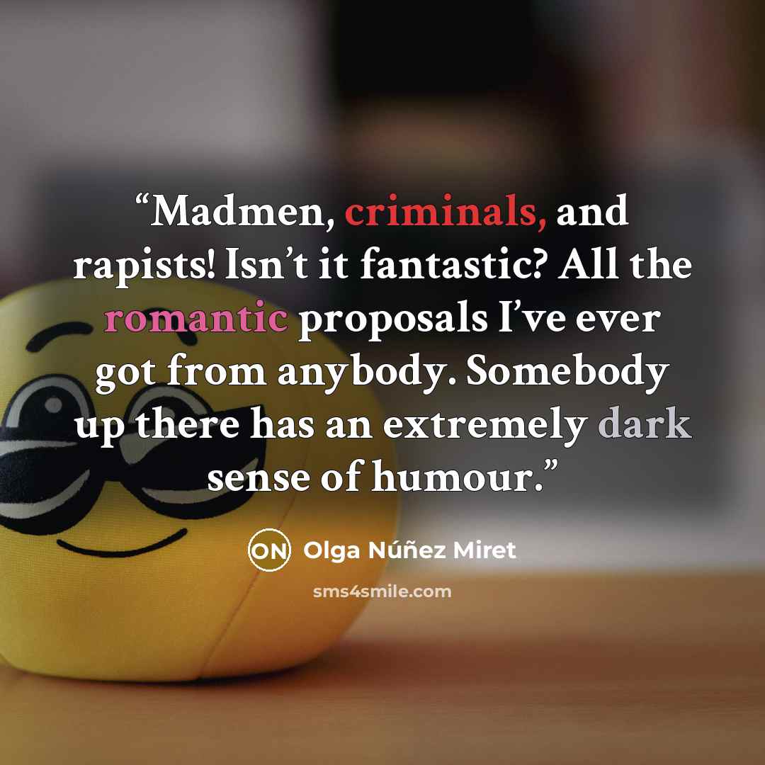 “Madmen, criminals, and rapists! Isn’t it fantastic? All the romantic proposals I’ve ever got from anybody. Somebody up there has an extremely dark sense of humour.” quote by Olga Núñez Miret