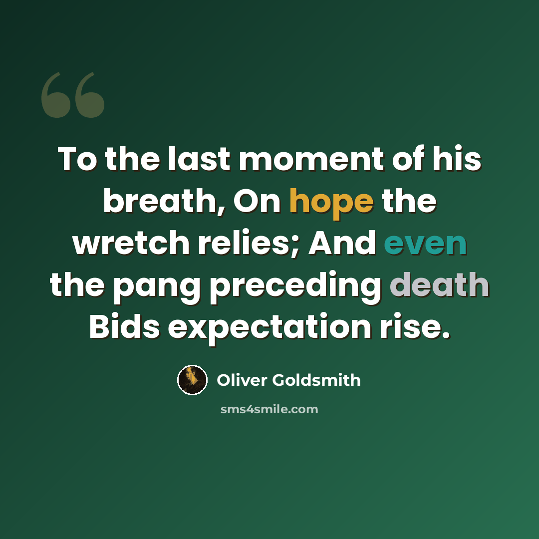 “To the last moment of his breath, On hope the wretch relies; And even the pang preceding death Bids expectation rise.” quote by Oliver Goldsmith