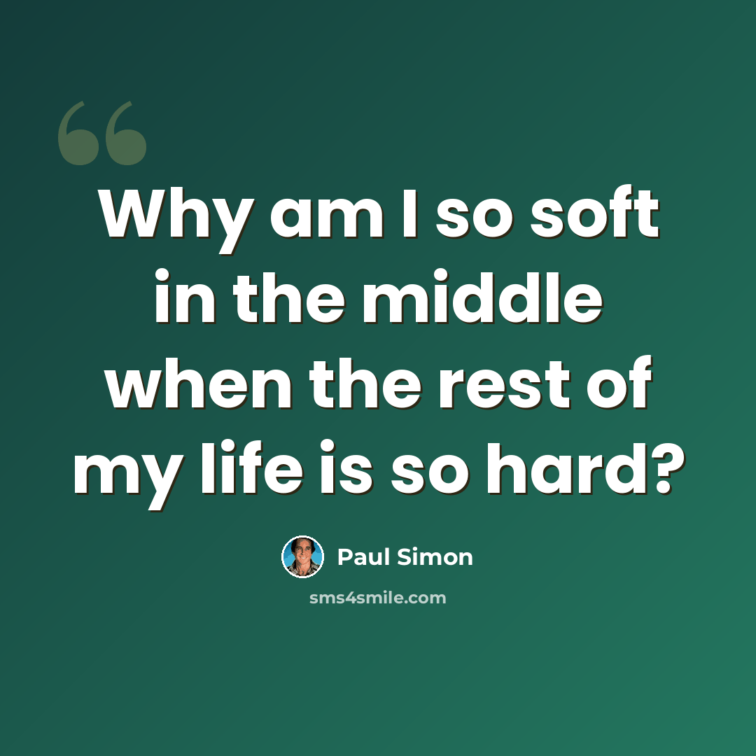“Why am I so soft in the middle when the rest of my life is so hard?” quote by Paul Simon