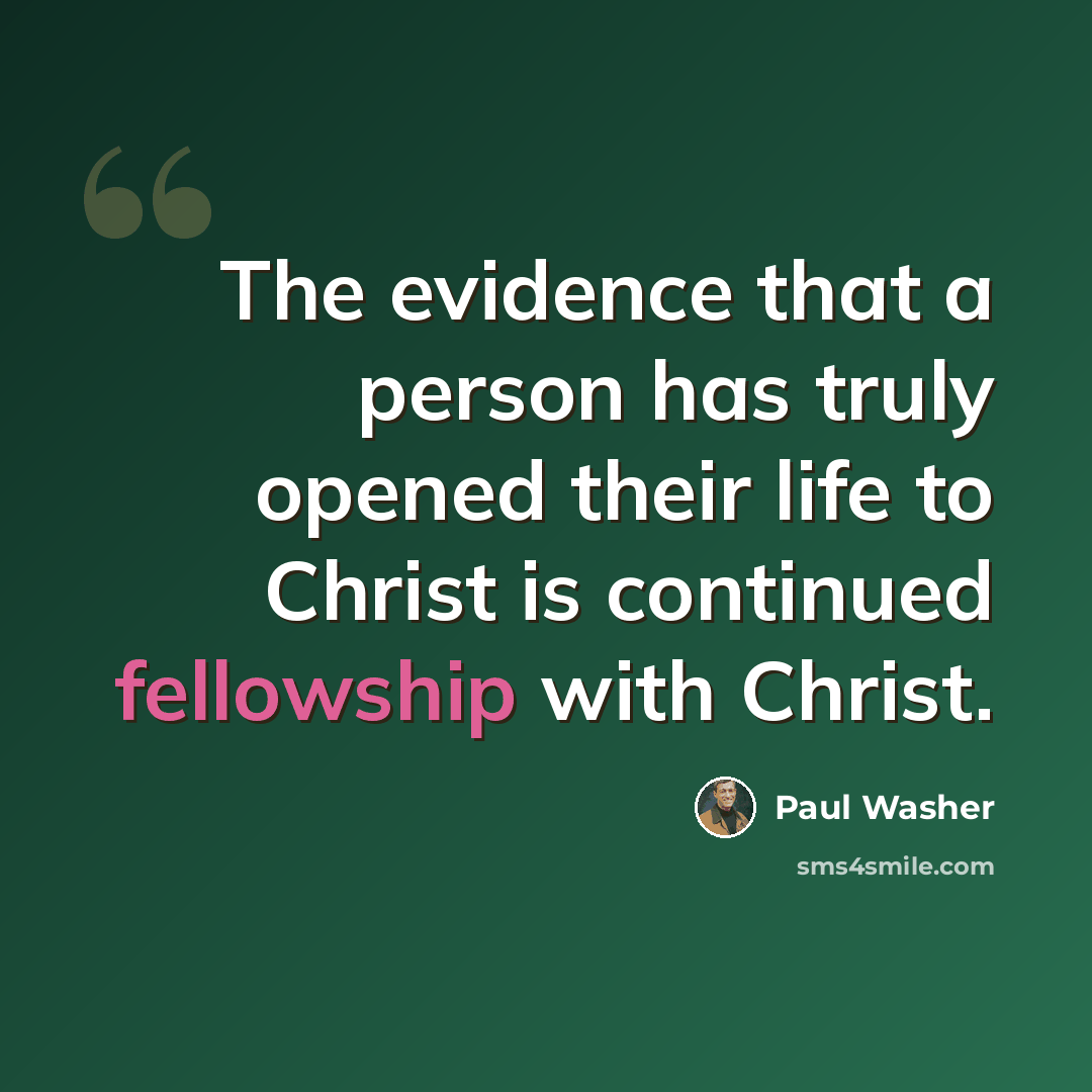 “The evidence that a person has truly opened their life to Christ is continued fellowship with Christ.” quote by Paul Washer