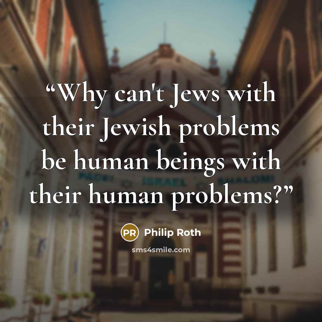 “Why can't Jews with their Jewish problems be human beings with their human problems?” quote by Philip Roth