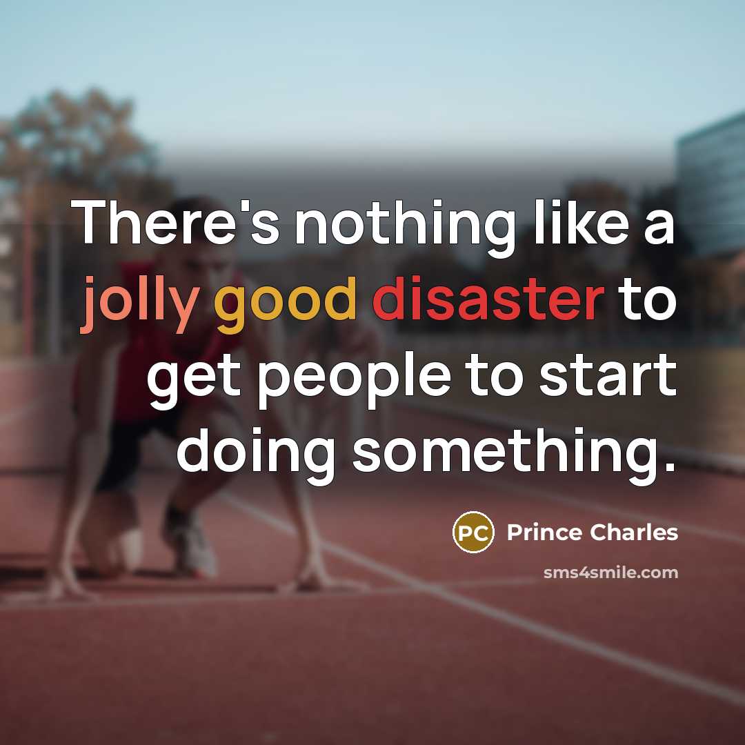 “There's nothing like a jolly good disaster to get people to start doing something.” quote by Prince Charles