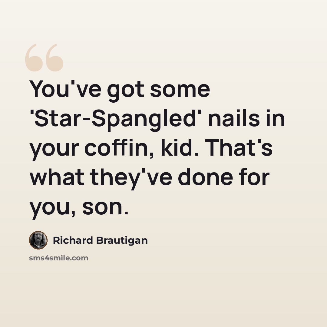 “You've got some 'Star-Spangled' nails in your coffin, kid. That's what they've done for you, son.” quote by Richard Brautigan