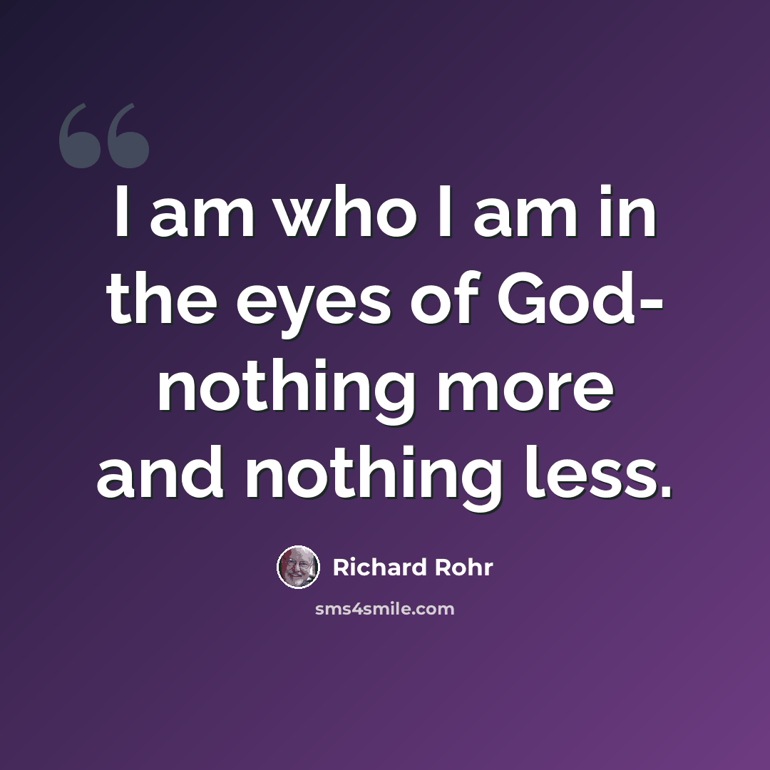 “I am who I am in the eyes of God- nothing more and nothing less.” quote by Richard Rohr