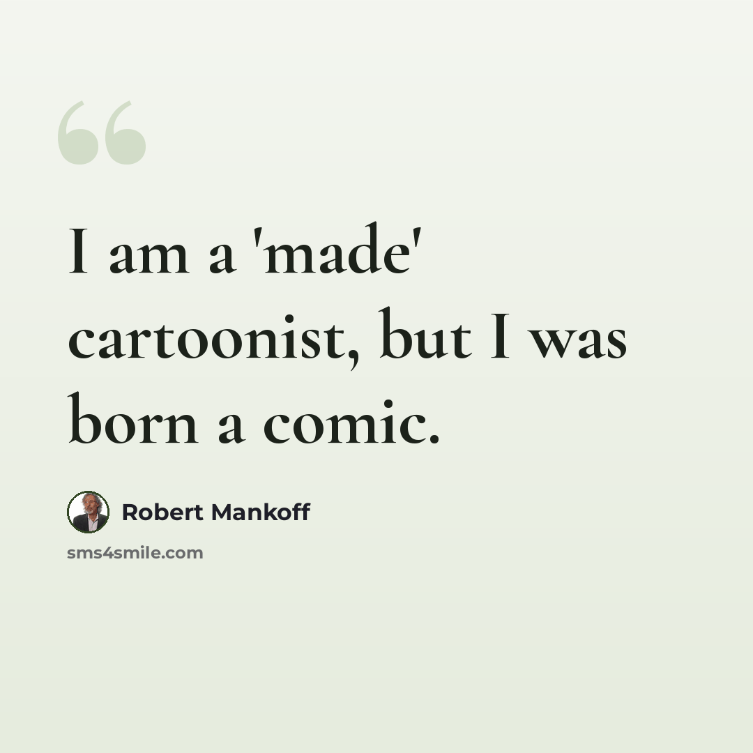 “I am a 'made' cartoonist, but I was born a comic.” quote by Robert Mankoff