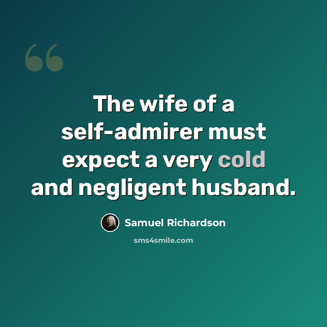 “The wife of a self-admirer must expect a very cold and negligent husband.” quote by Samuel Richardson
