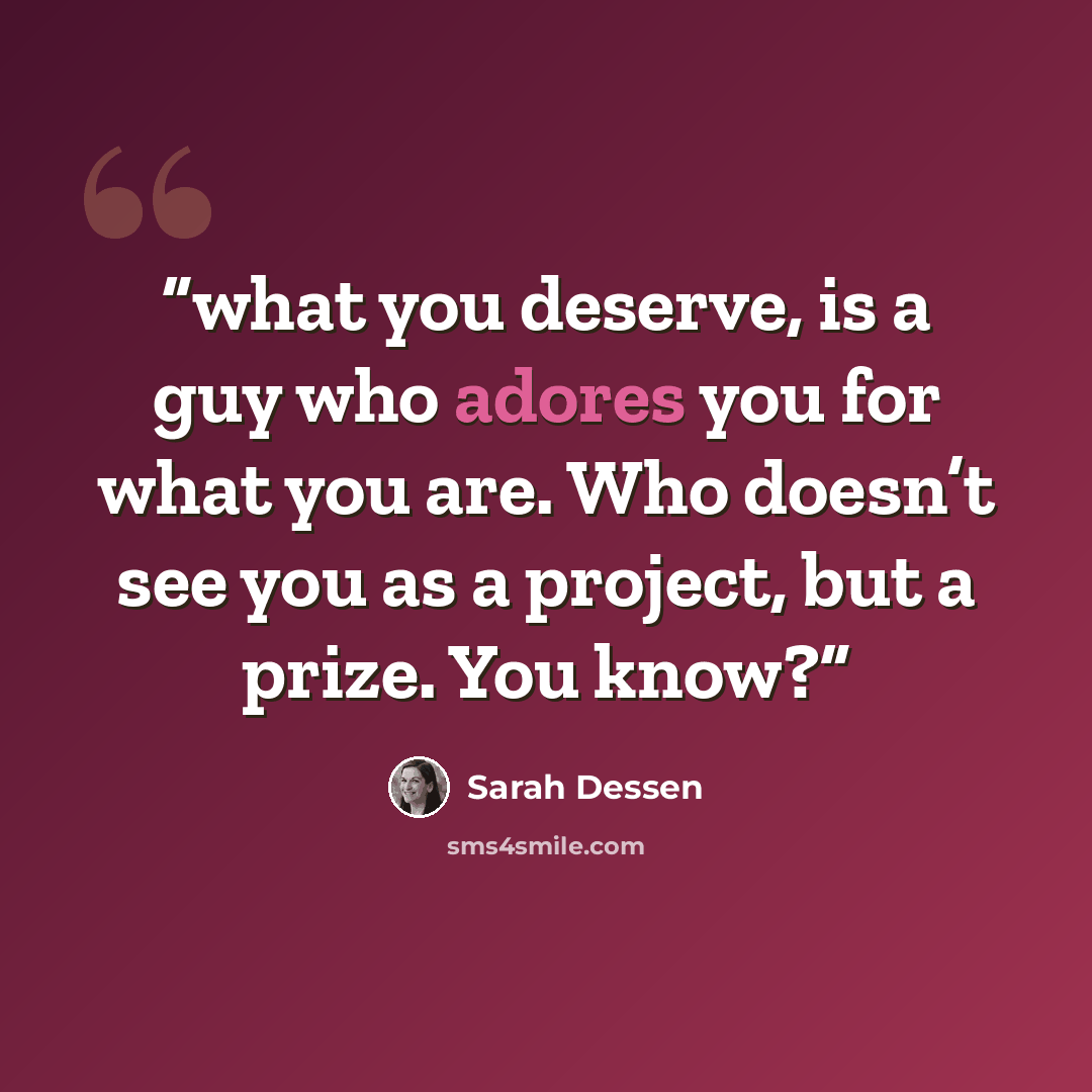 “what you deserve, is a guy who adores you for what you are. Who doesn’t see you as a project, but a prize. You know?” quote by Sarah Dessen
