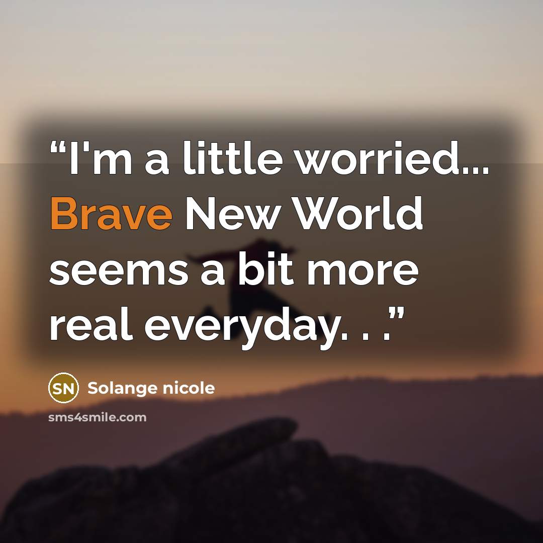 “I'm a little worried... Brave New World seems a bit more real everyday. . .” quote by Solange nicole