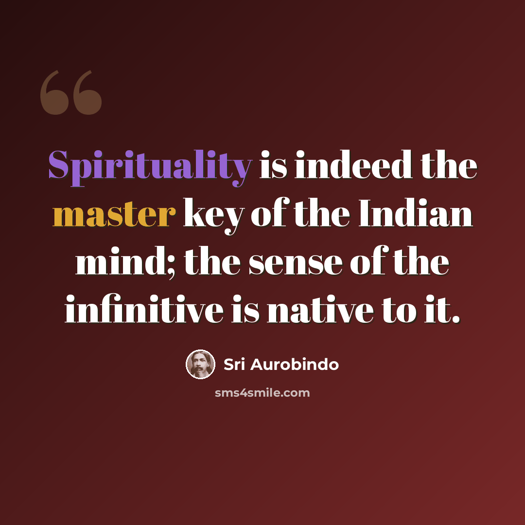 “Spirituality is indeed the master key of the Indian mind; the sense of the infinitive is native to it.” quote by Sri Aurobindo