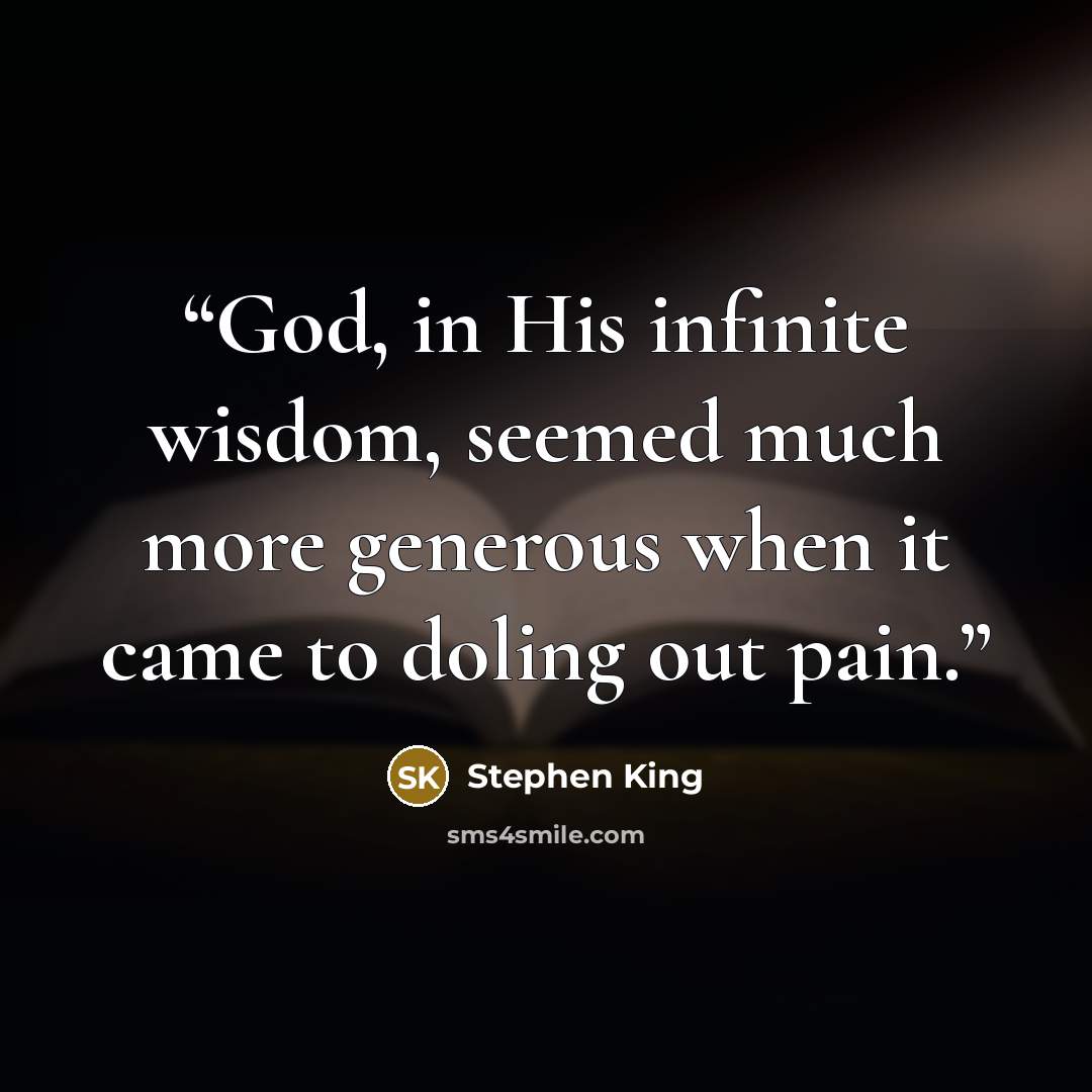 “God, in His infinite wisdom, seemed much more generous when it came to doling out pain.” quote by Stephen King