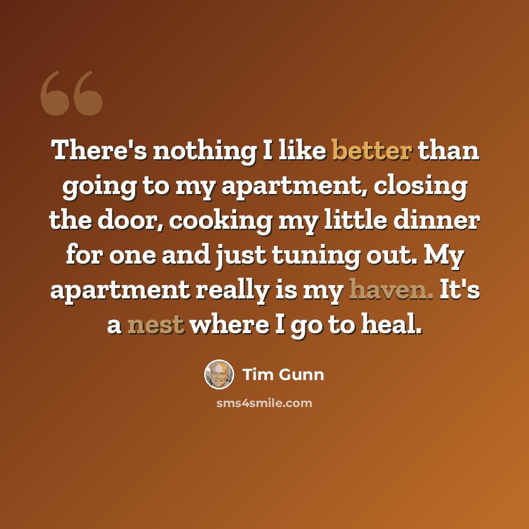 “There's nothing I like better than going to my apartment, closing the door, cooking my little dinner for one and just tuning out. My apartment really is my haven. It's a nest where I go to heal.” quote by Tim Gunn