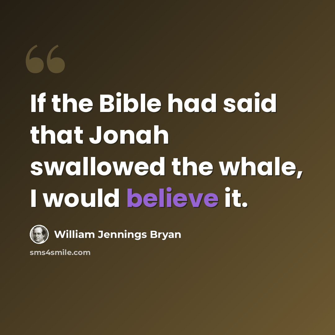 “If the Bible had said that Jonah swallowed the whale, I would believe it.” quote by William Jennings Bryan