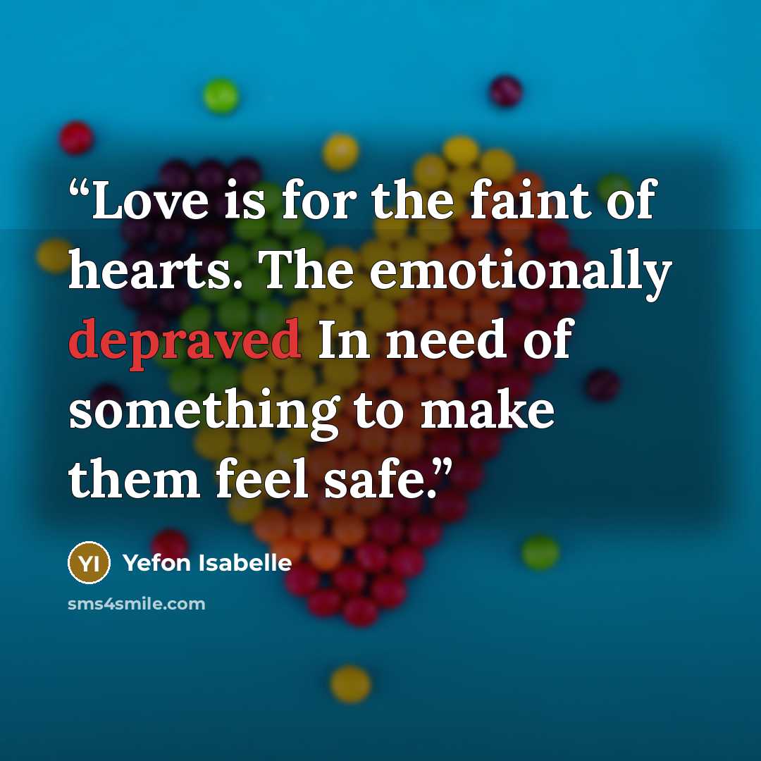 “Love is for the faint of hearts. The emotionally depraved In need of something to make them feel safe.” quote by Yefon Isabelle