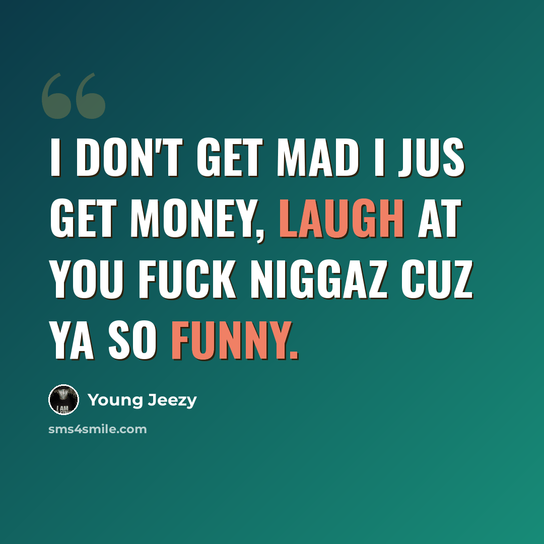 “I don't get mad I jus get money, laugh at you fuck niggaz cuz ya so funny.” quote by Young Jeezy