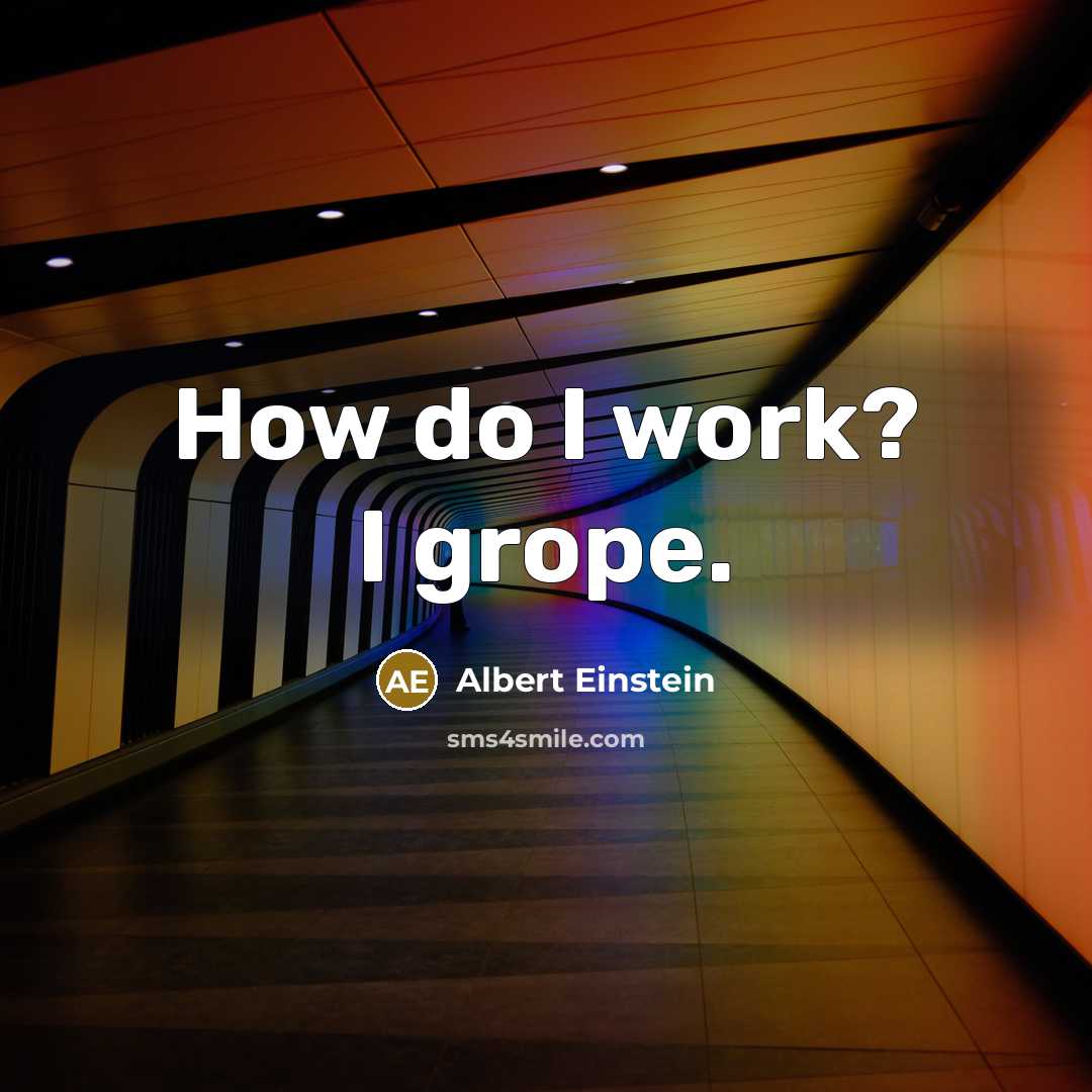 “How do I work? I grope.” quote by Albert Einstein