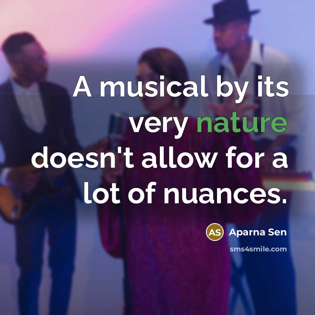 “A musical by its very nature doesn't allow for a lot of nuances.” quote by Aparna Sen