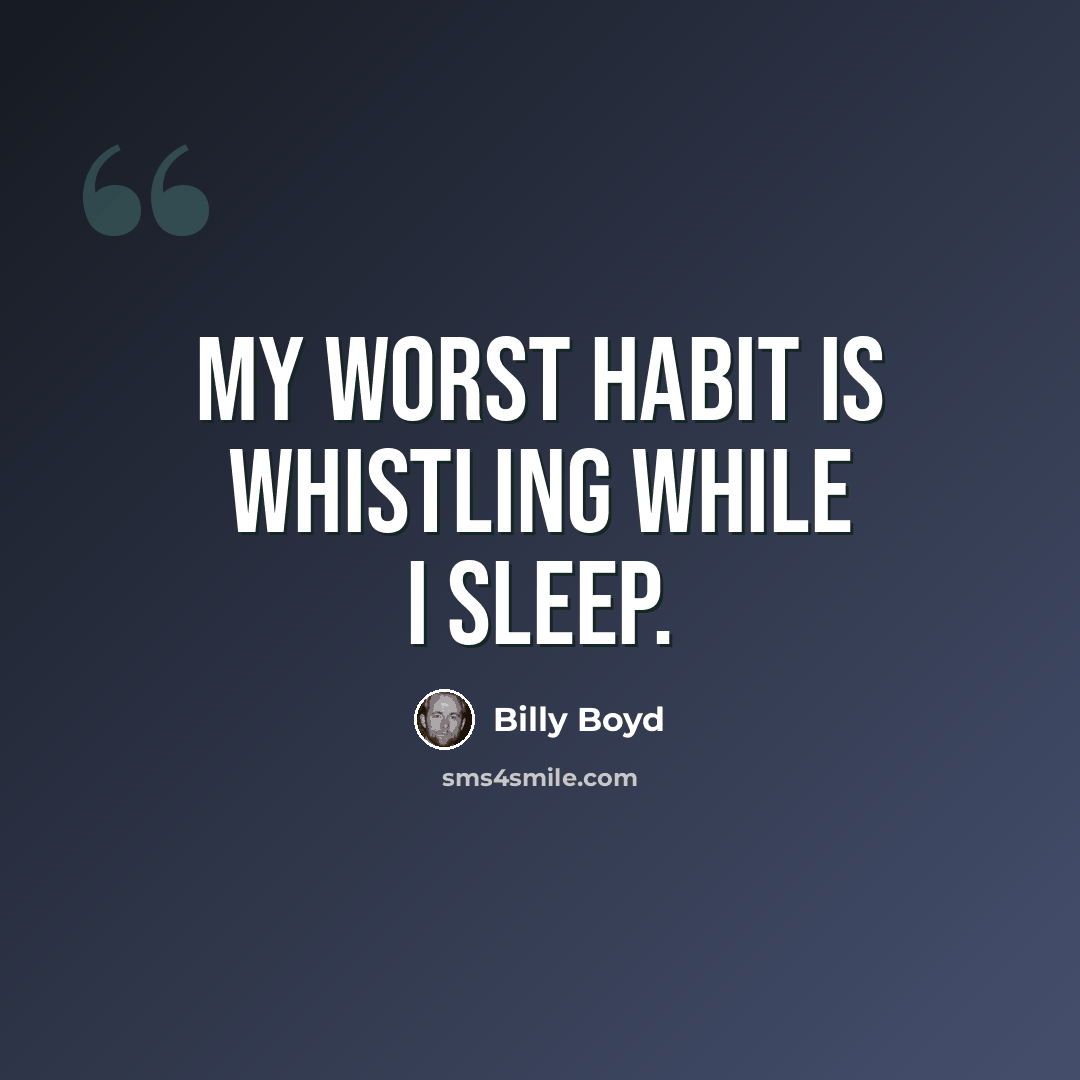“My worst habit is whistling while I sleep.” quote by Billy Boyd