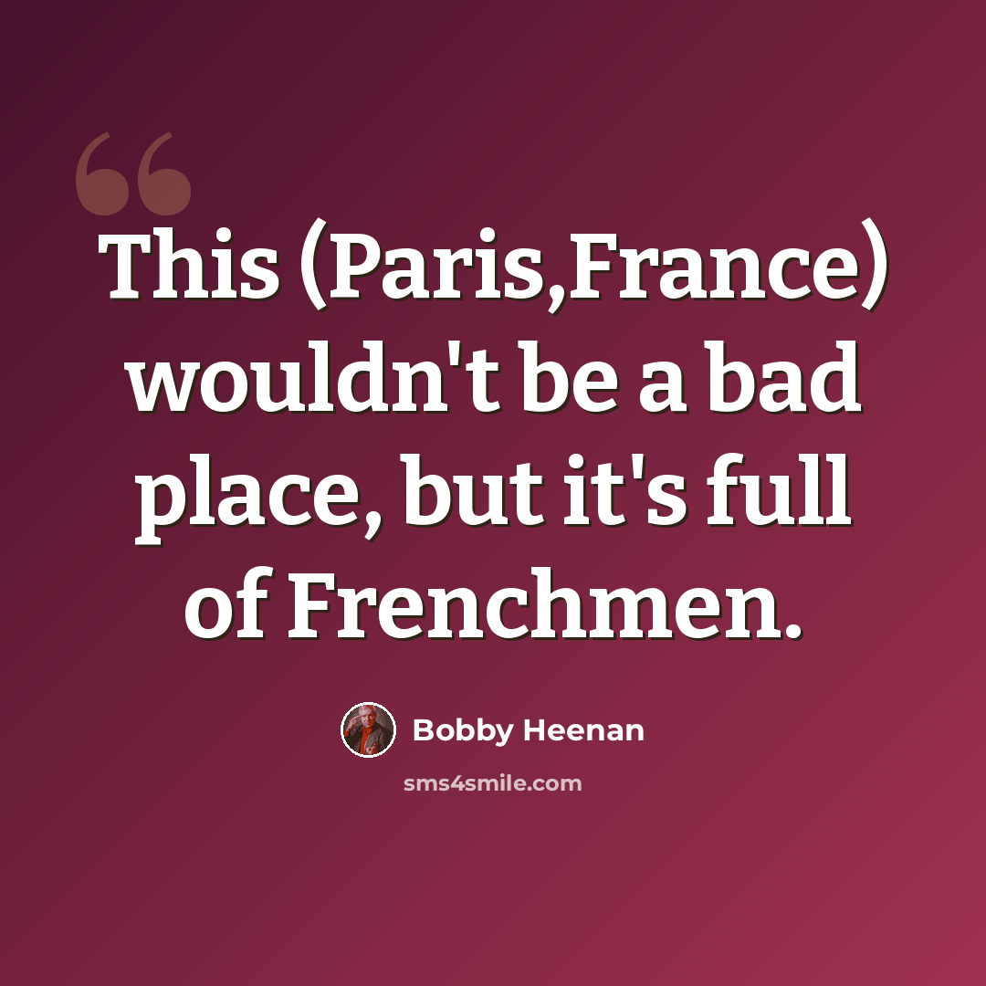 “This (Paris,France) wouldn't be a bad place, but it's full of Frenchmen.” quote by Bobby Heenan